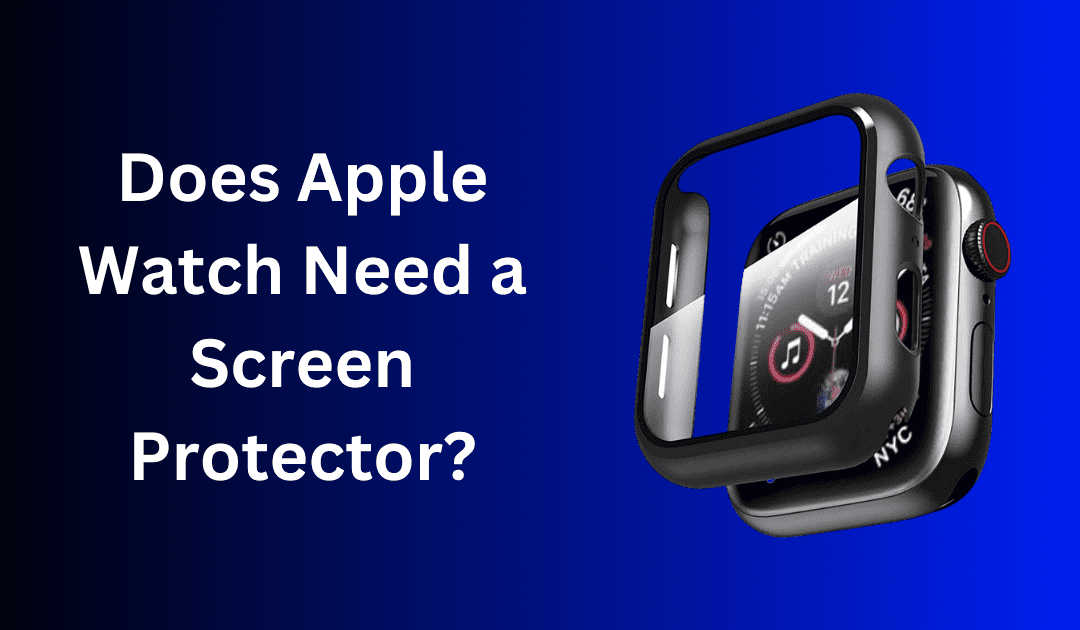 Does Apple Watch Need a Screen Protector? A Detailed Analysis