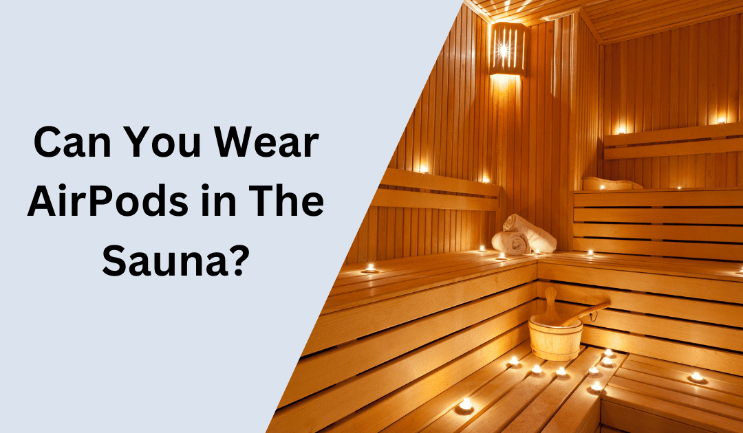 AirPods in Sauna: Can They Survive the Heat?