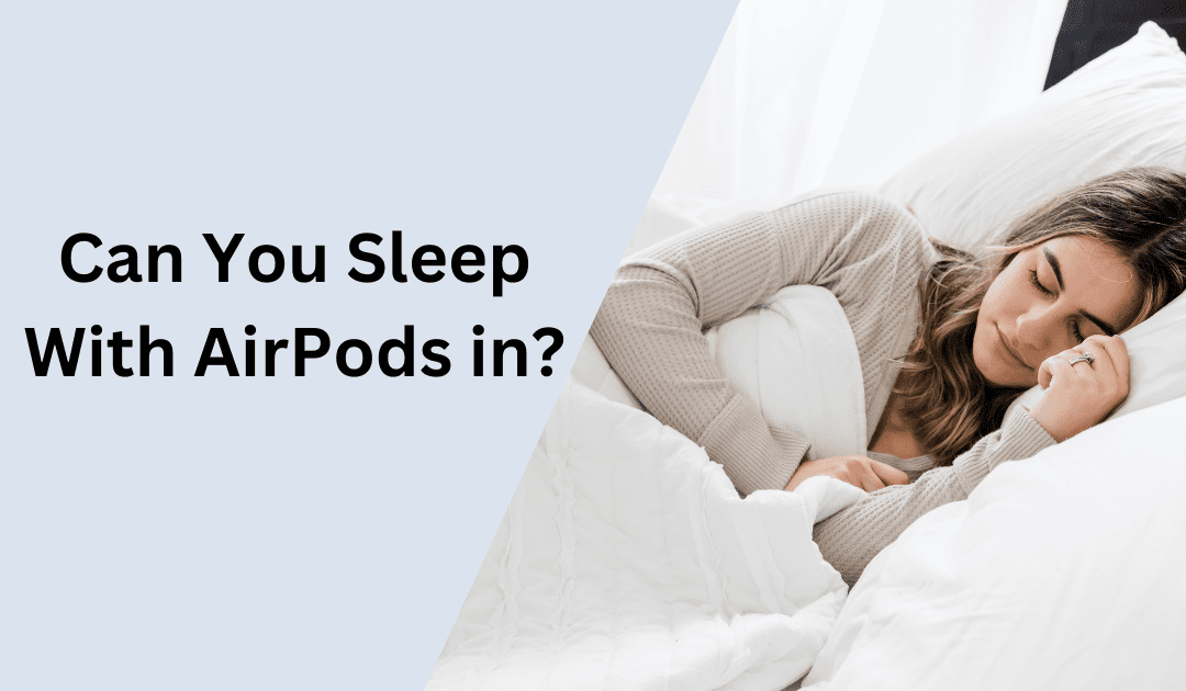 Can You Sleep with AirPods In? Exploring Safety and Comfort