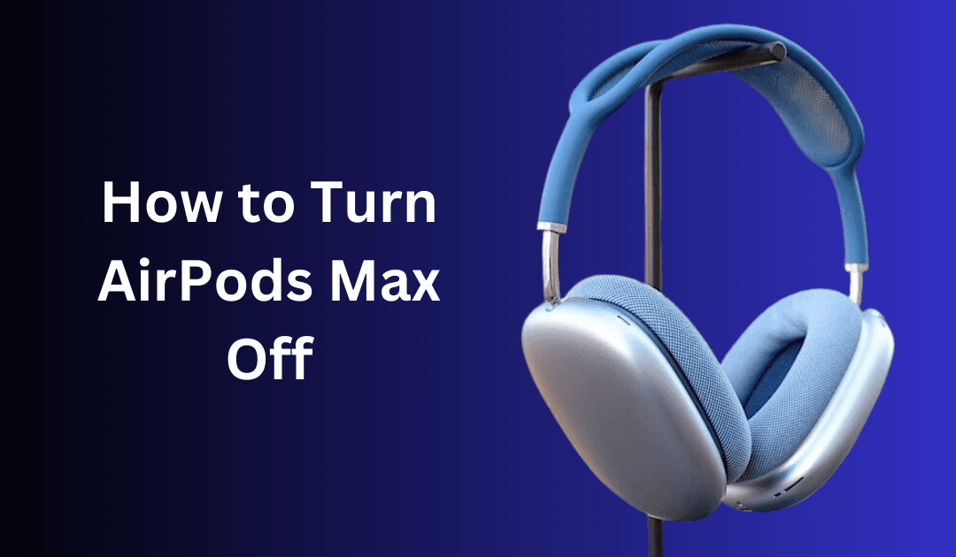 How to Turn Off AirPods Max: Is It Even Possible?