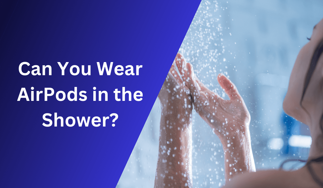 Can You Wear AirPods in the Shower? What You Need to Know