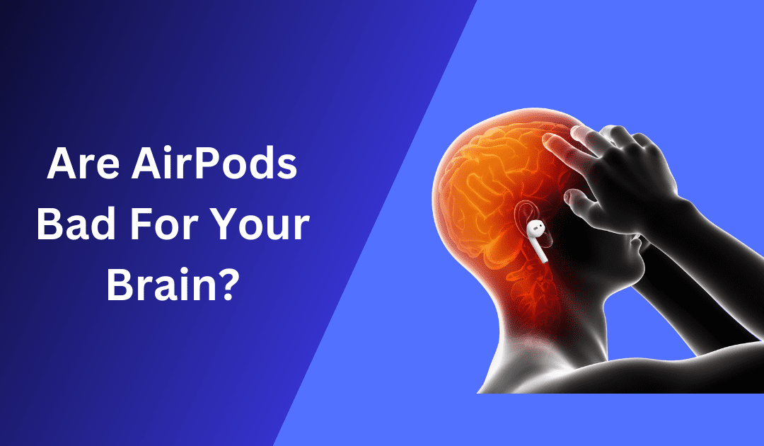 Are AirPods Bad for Your Brain? Exploring Potential Risks